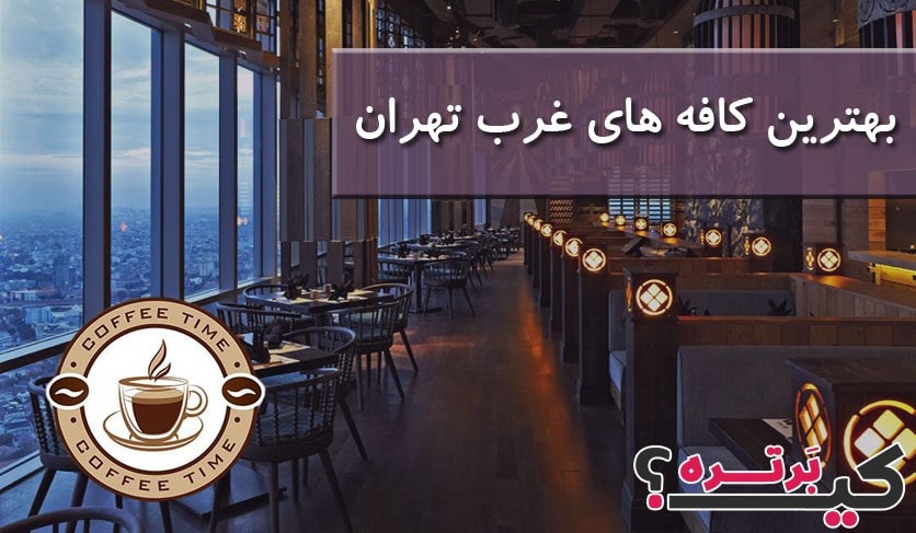 بهترین کافه های غرب تهران